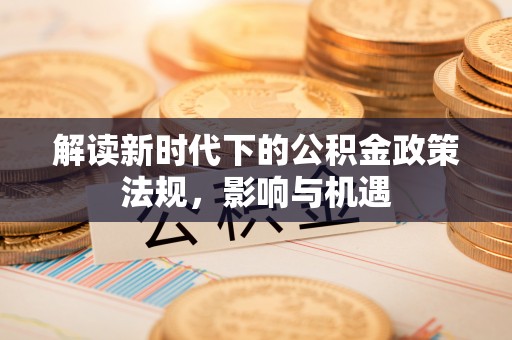 金峰解读新时代下的公积金政策法规，影响与机遇