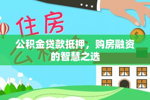 金峰公积金贷款抵押，购房融资的智慧之选
