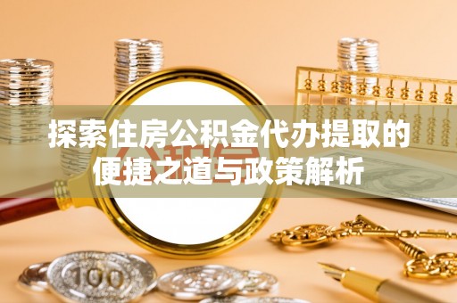 金峰探索住房公积金代办提取的便捷之道与政策解析