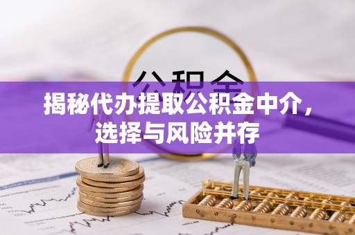 金峰揭秘代办提取公积金中介，选择与风险并存