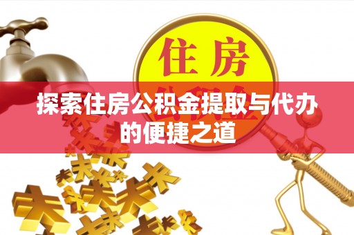 金峰探索住房公积金提取与代办的便捷之道
