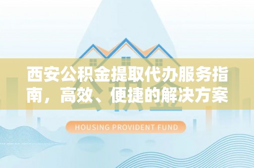 金峰西安公积金提取代办服务指南，高效、便捷的解决方案