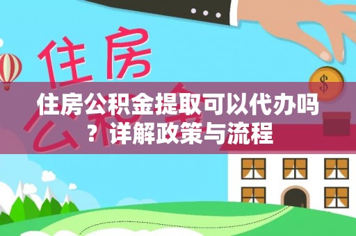 金峰住房公积金提取可以代办吗？详解政策与流程