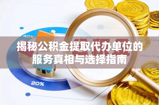金峰揭秘公积金提取代办单位的服务真相与选择指南