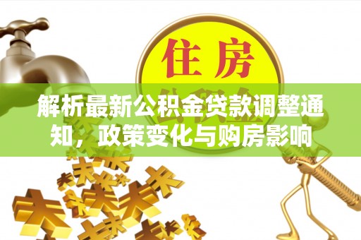 金峰解析最新公积金贷款调整通知，政策变化与购房影响