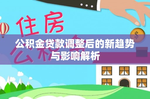 金峰公积金贷款调整后的新趋势与影响解析