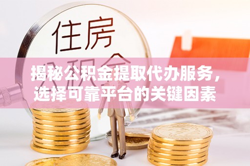 金峰揭秘公积金提取代办服务，选择可靠平台的关键因素
