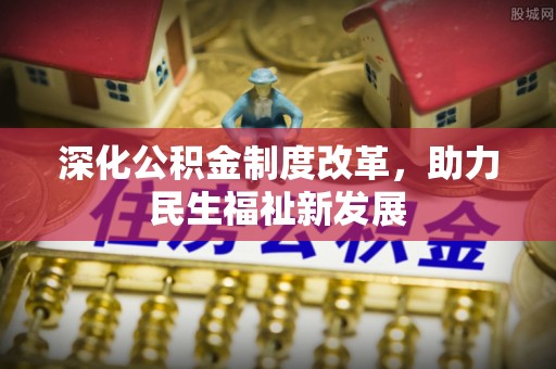 金峰深化公积金制度改革，助力民生福祉新发展