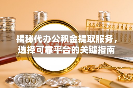 金峰揭秘代办公积金提取服务，选择可靠平台的关键指南