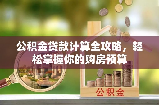 金峰公积金贷款计算全攻略，轻松掌握你的购房预算