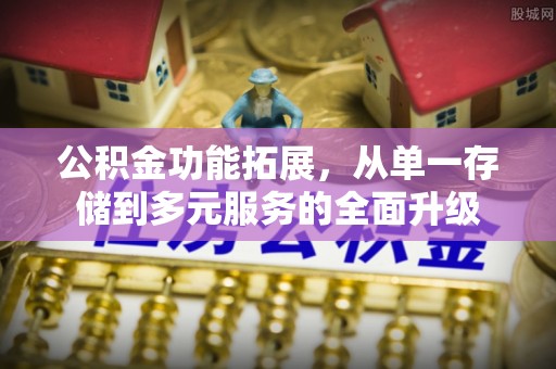 金峰公积金功能拓展，从单一存储到多元服务的全面升级