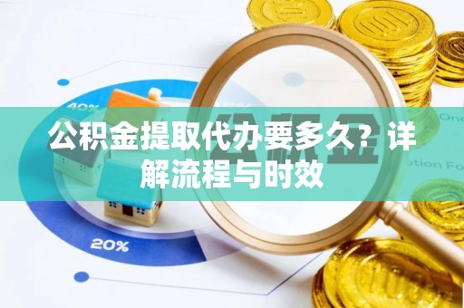 金峰公积金提取代办要多久？详解流程与时效