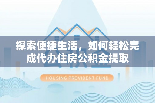金峰探索便捷生活，如何轻松完成代办住房公积金提取