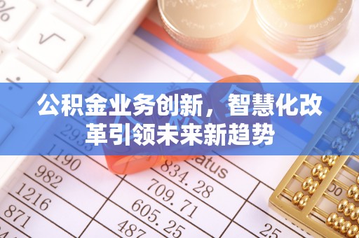 金峰公积金业务创新，智慧化改革引领未来新趋势