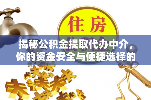 金峰揭秘公积金提取代办中介，你的资金安全与便捷选择的平衡点