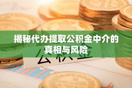 金峰揭秘代办提取公积金中介的真相与风险