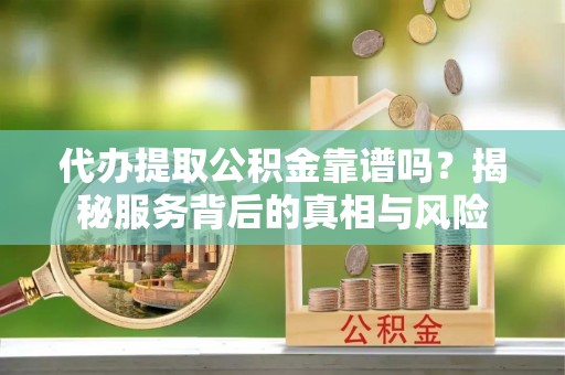 金峰代办提取公积金靠谱吗？揭秘服务背后的真相与风险