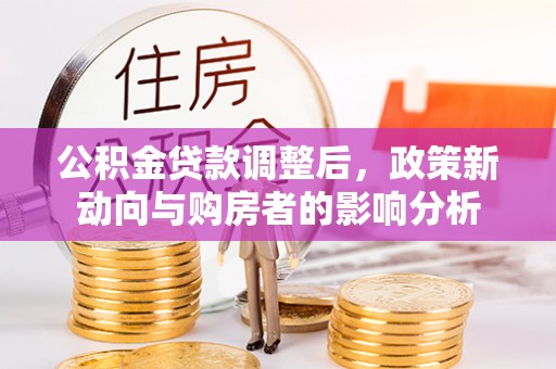 金峰公积金贷款调整后，政策新动向与购房者的影响分析
