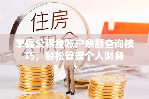 金峰掌握公积金账户余额查询技巧，轻松管理个人财务