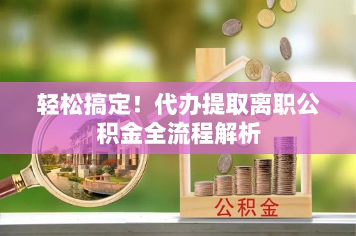 金峰轻松搞定！代办提取离职公积金全流程解析