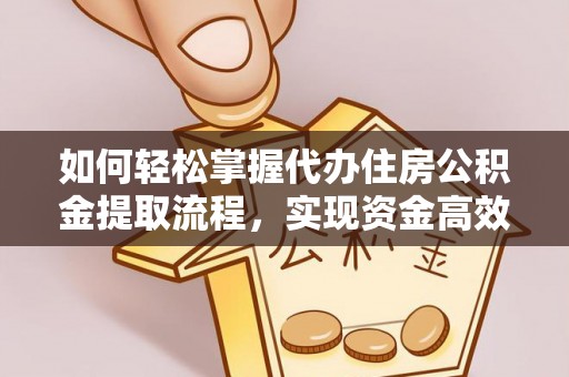 金峰如何轻松掌握代办住房公积金提取流程，实现资金高效利用