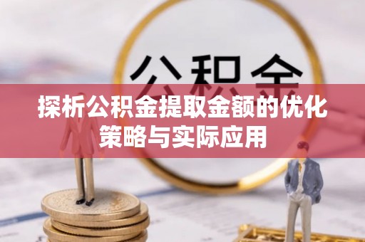 金峰探析公积金提取金额的优化策略与实际应用