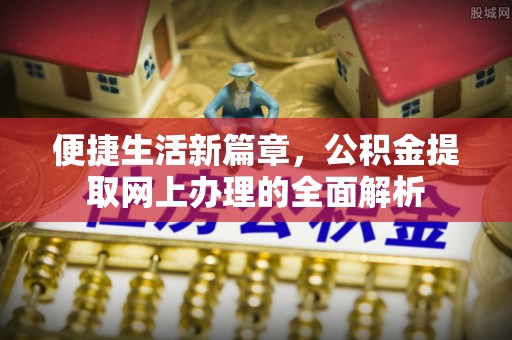 金峰便捷生活新篇章，公积金提取网上办理的全面解析