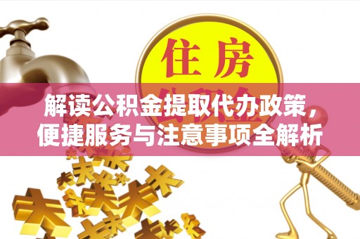 金峰解读公积金提取代办政策，便捷服务与注意事项全解析