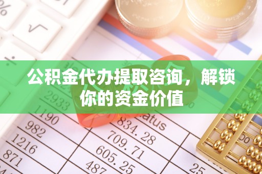 金峰公积金代办提取咨询，解锁你的资金价值