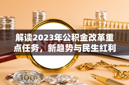 金峰解读2023年公积金改革重点任务，新趋势与民生红利