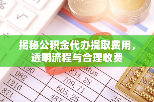 金峰揭秘公积金代办提取费用，透明流程与合理收费