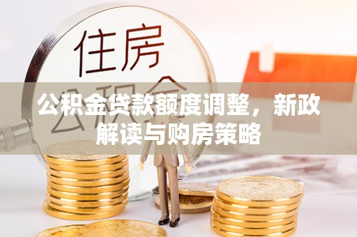金峰公积金贷款额度调整，新政解读与购房策略