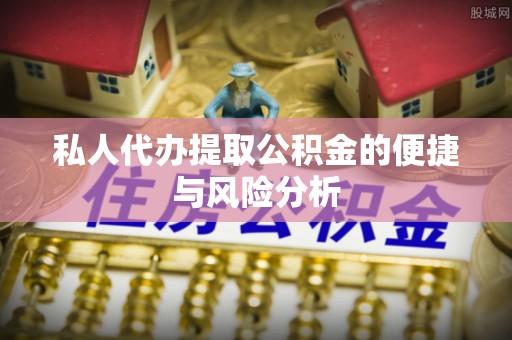 金峰私人代办提取公积金的便捷与风险分析