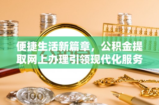 金峰便捷生活新篇章，公积金提取网上办理引领现代化服务