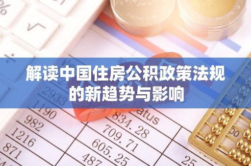 金峰解读中国住房公积政策法规的新趋势与影响