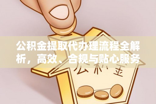 金峰公积金提取代办理流程全解析，高效、合规与贴心服务