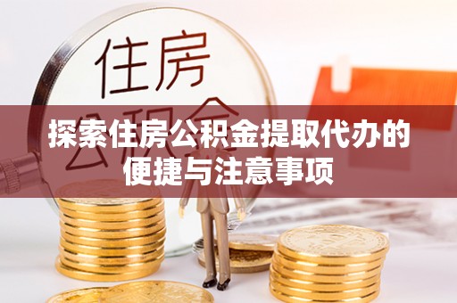 金峰探索住房公积金提取代办的便捷与注意事项