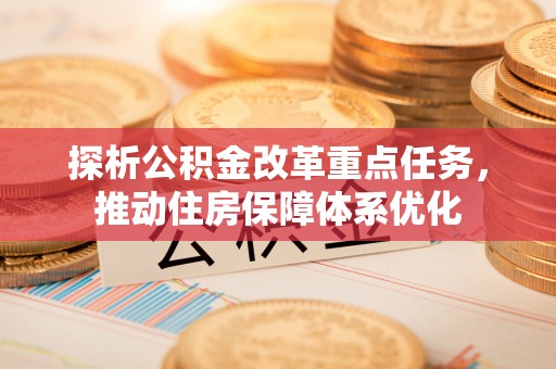 金峰探析公积金改革重点任务，推动住房保障体系优化