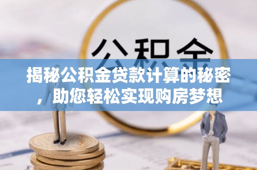 金峰揭秘公积金贷款计算的秘密，助您轻松实现购房梦想