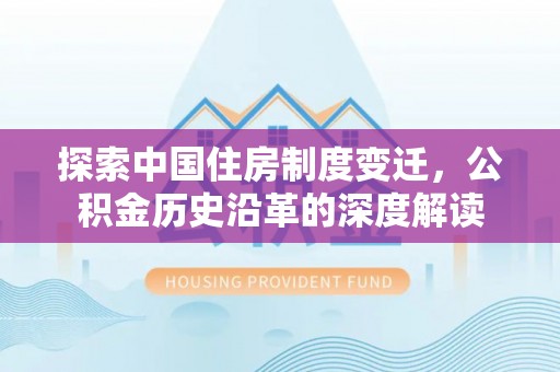 金峰探索中国住房制度变迁，公积金历史沿革的深度解读