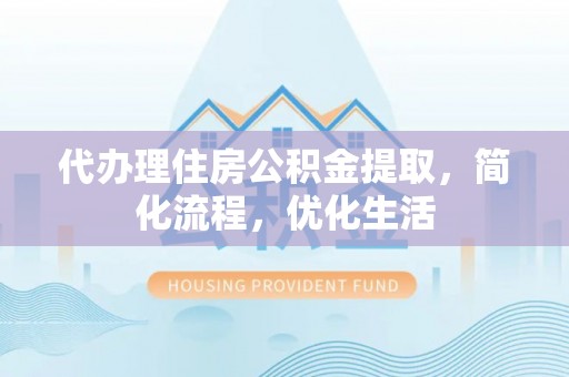 金峰代办理住房公积金提取，简化流程，优化生活