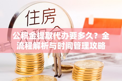 金峰公积金提取代办要多久？全流程解析与时间管理攻略