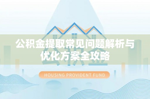 金峰公积金提取常见问题解析与优化方案全攻略