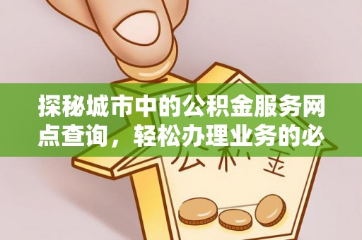金峰探秘城市中的公积金服务网点查询，轻松办理业务的必备指南