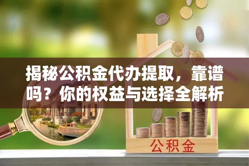 金峰揭秘公积金代办提取，靠谱吗？你的权益与选择全解析