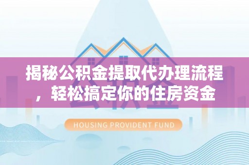 金峰揭秘公积金提取代办理流程，轻松搞定你的住房资金
