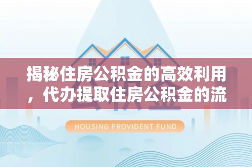 金峰揭秘住房公积金的高效利用，代办提取住房公积金的流程与技巧