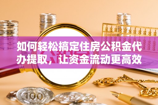金峰如何轻松搞定住房公积金代办提取，让资金流动更高效