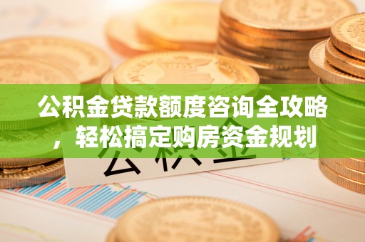 金峰公积金贷款额度咨询全攻略，轻松搞定购房资金规划