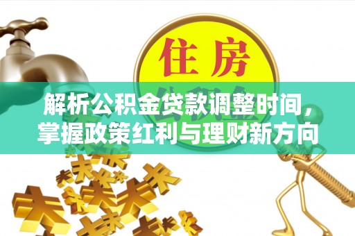 金峰解析公积金贷款调整时间，掌握政策红利与理财新方向
